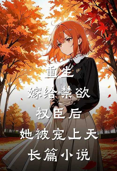 重生：嫁给禁欲权臣后，她被宠上天长篇小说