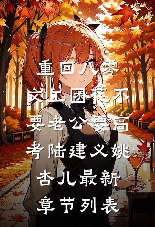 重回八零，文工团花不要老公要高考陆建义姚杏儿最新章节列表