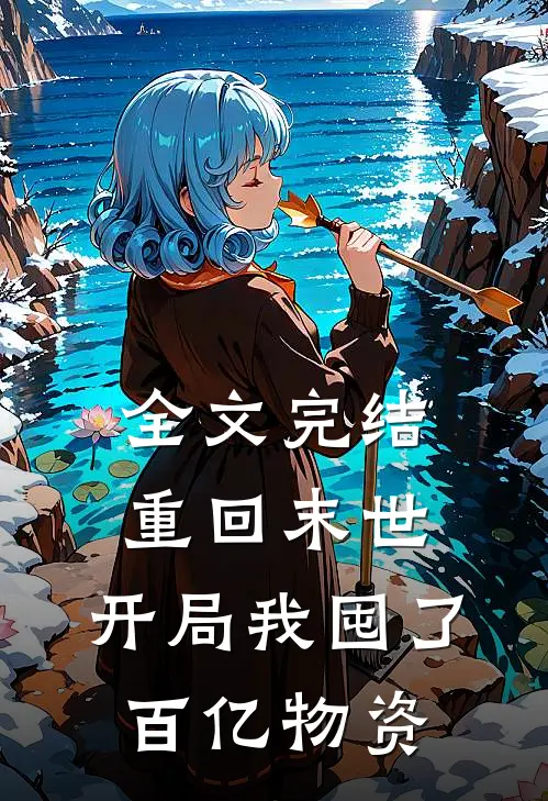 全文完结重回末世：开局我囤了百亿物资