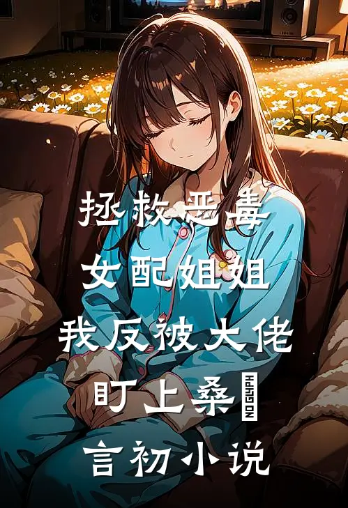 拯救恶毒女配姐姐，我反被大佬盯上桑嫤言初小说