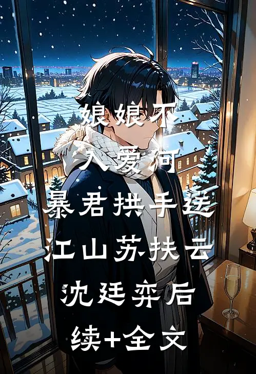 娘娘不入爱河，暴君拱手送江山苏扶云沈廷弈后续+全文
