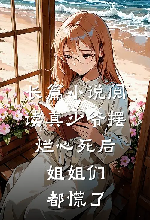 长篇小说阅读真少爷摆烂心死后，姐姐们都慌了