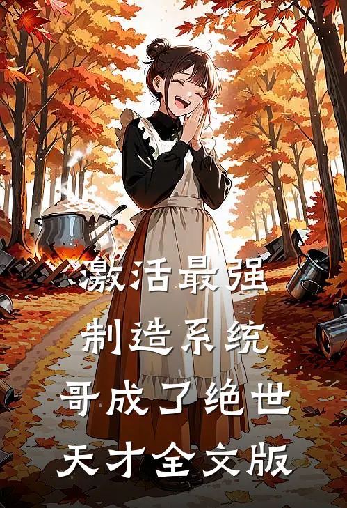 激活最强制造系统，哥成了绝世天才全文版