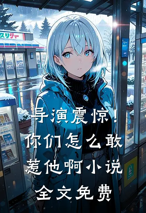导演震惊！你们怎么敢惹他啊小说全文免费