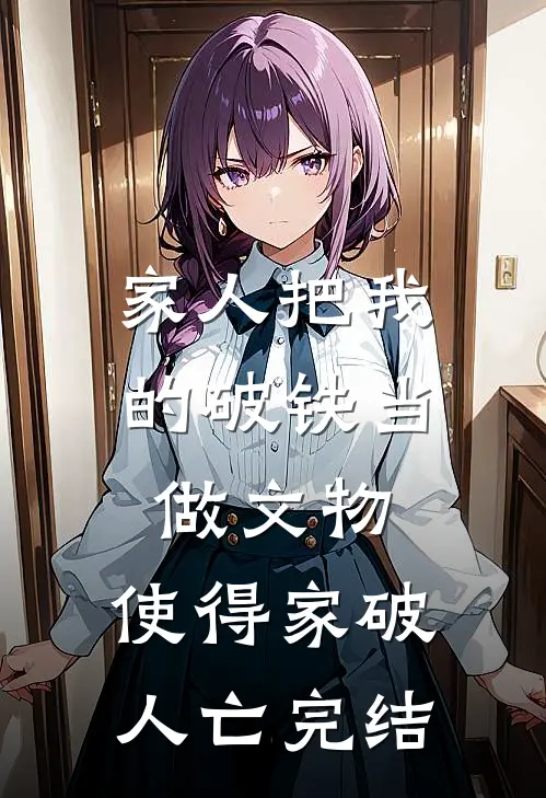 家人把我的破铁当做文物，使得家破人亡完结