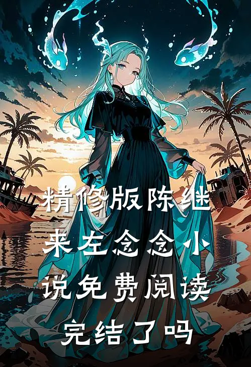 精修版陈继来左念念小说免费阅读完结了吗