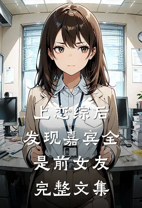 上恋综后，发现嘉宾全是前女友完整文集