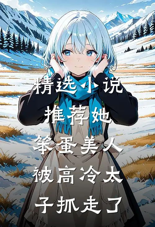 精选小说推荐她，笨蛋美人，被高冷太子抓走了