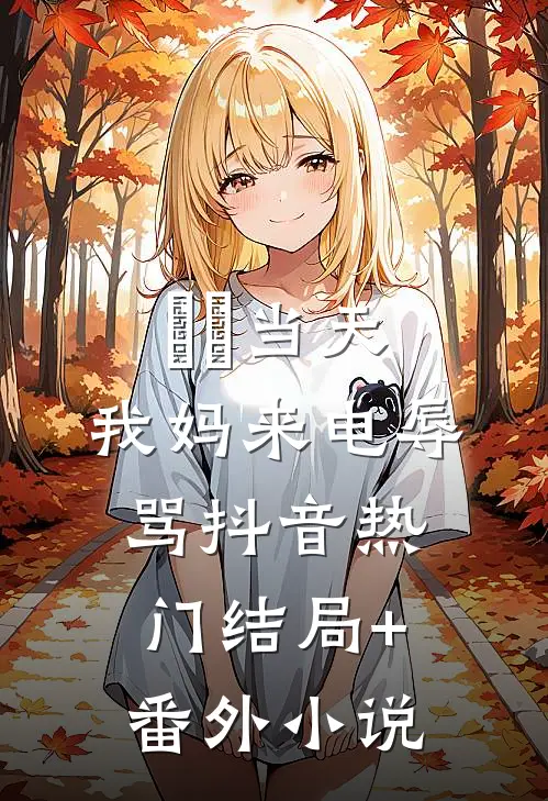 ⽣⽇当天，我妈来电辱骂抖音热门结局+番外小说
