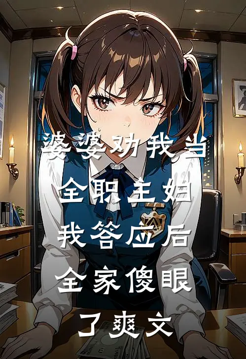 婆婆劝我当全职主妇，我答应后全家傻眼了爽文