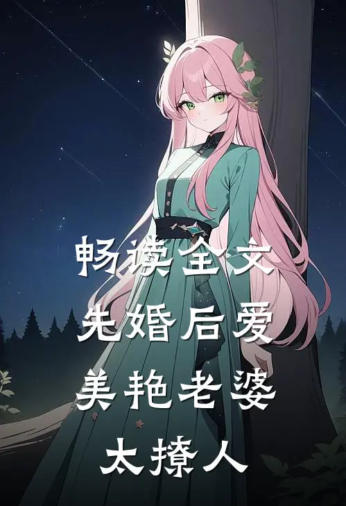 畅读全文先婚后爱：美艳老婆太撩人