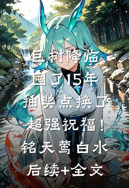 巨树降临，囤了15年抽奖点换了超强祝福！铭天莺白水后续+全文