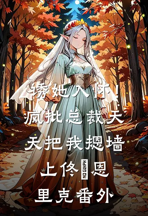 诱她入怀！疯批总裁天天把我摁墙上佟嬅恩里克 番外