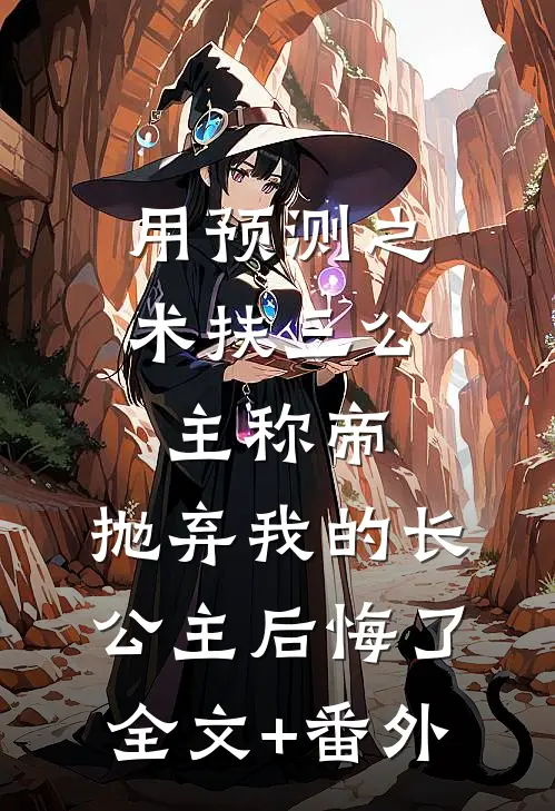用预测之术扶三公主称帝，抛弃我的长公主后悔了全文+番外