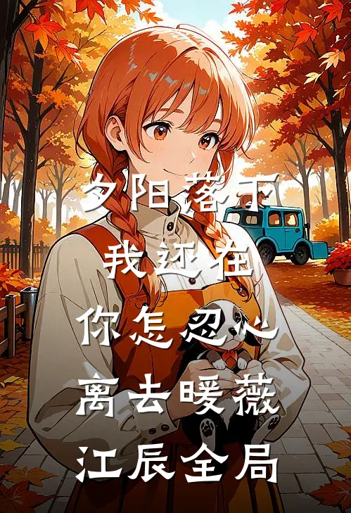 夕阳落下，我还在，你怎忍心离去暖薇江辰全局