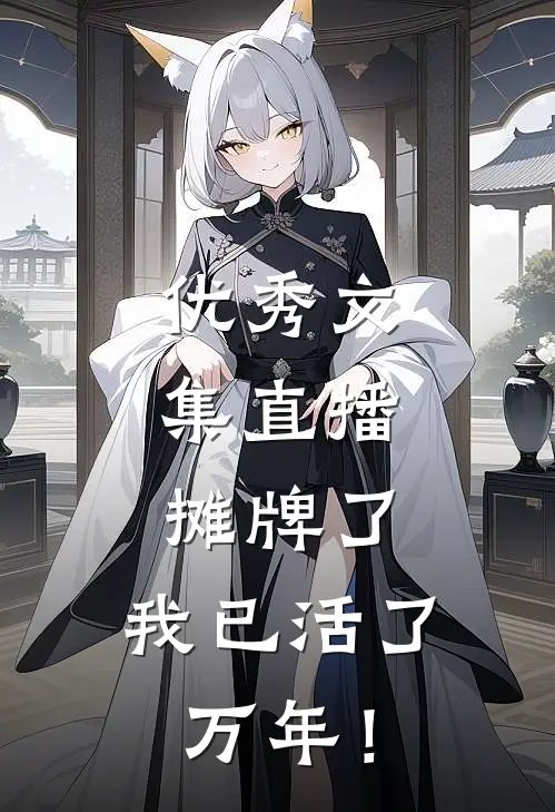 优秀文集直播：摊牌了，我已活了万年！