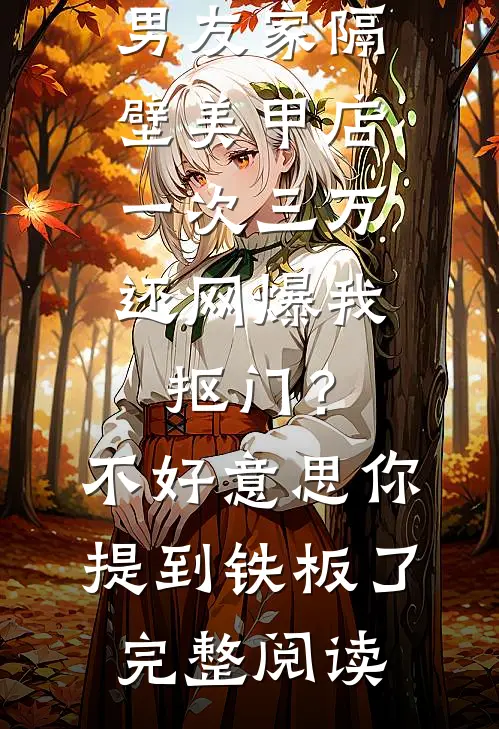 男友家隔壁美甲店一次三万，还网爆我抠门？不好意思你提到铁板了完整阅读