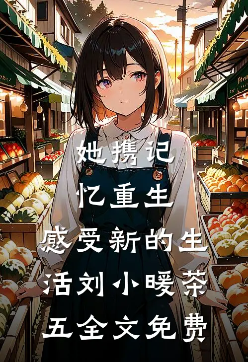 她携记忆重生，感受新的生活刘小暖茶五全文免费