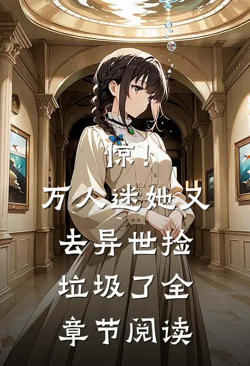惊！万人迷她又去异世捡垃圾了全章节阅读