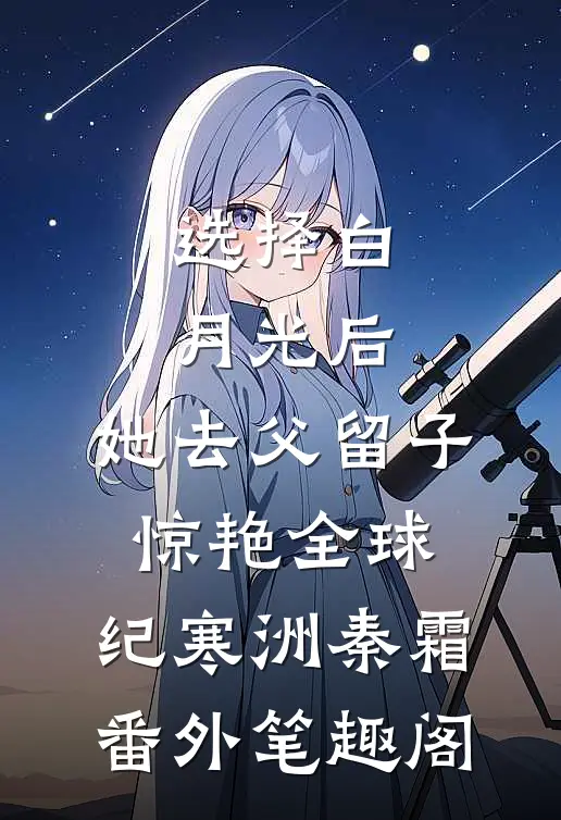 选择白月光后，她去父留子惊艳全球：纪寒洲秦霜番外笔趣阁