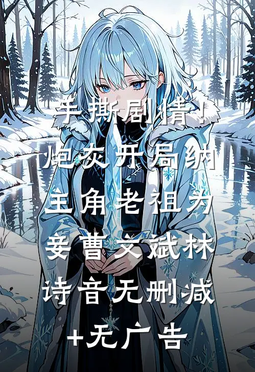 手撕剧情！炮灰开局纳主角老祖为妾曹文斌林诗音无删减+无广告