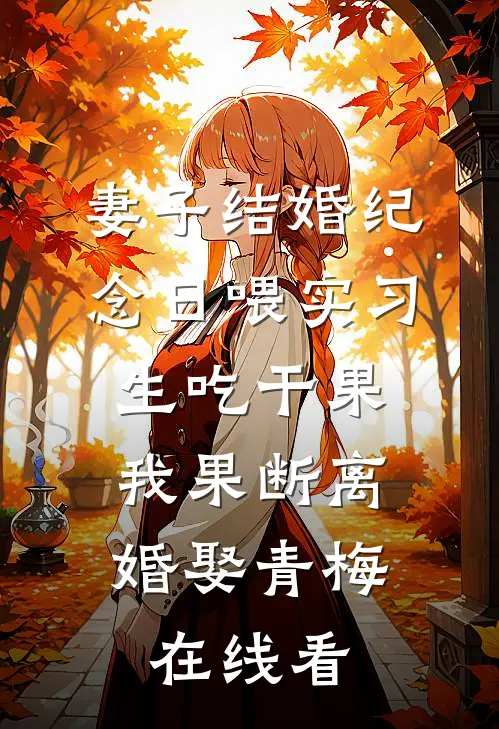 妻子结婚纪念日喂实习生吃干果，我果断离婚娶青梅在线看