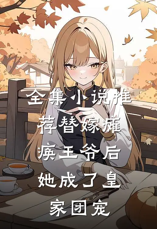 全集小说推荐替嫁瘫痪王爷后，她成了皇家团宠