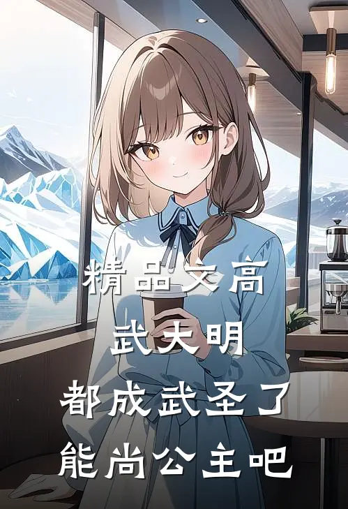 精品文高武大明：都成武圣了能尚公主吧