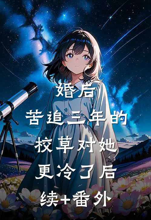 婚后，苦追三年的校草对她更冷了后续+番外