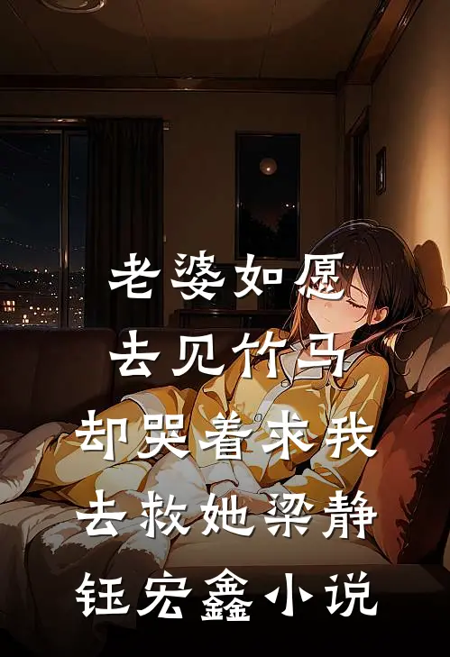 老婆如愿去见竹马，却哭着求我去救她梁静钰宏鑫小说