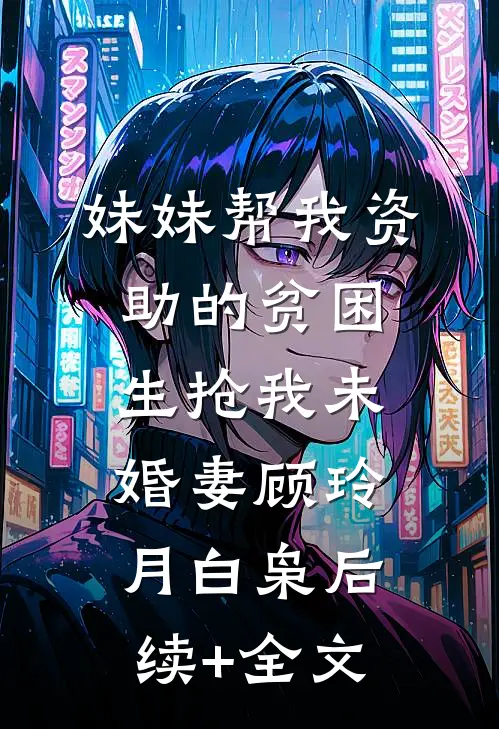 妹妹帮我资助的贫困生抢我未婚妻顾玲月白枭后续+全文