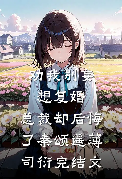 劝我别妄想复婚，总裁却后悔了秦颂遥薄司衍完结文