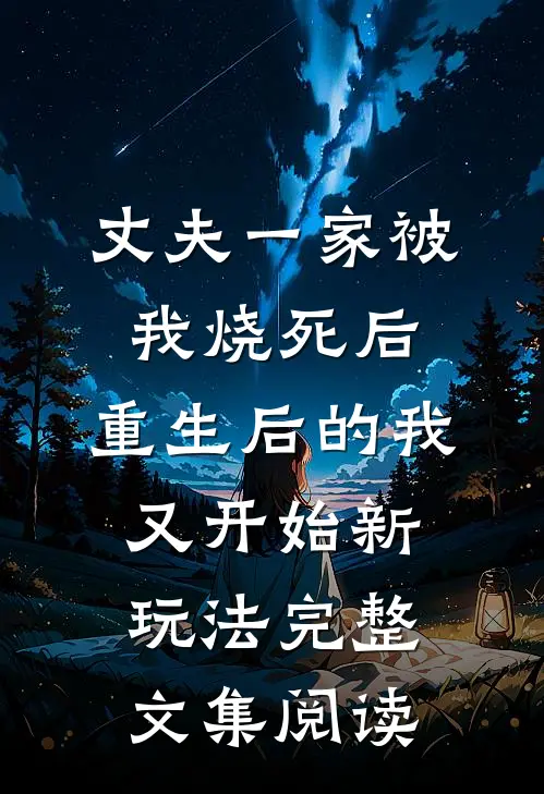 丈夫一家被我烧死后，重生后的我又开始新玩法完整文集阅读
