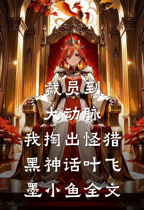 裁员到大动脉，我掏出怪猎黑神话叶飞墨小鱼全文