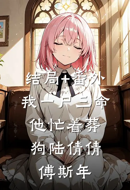 结局+番外我一尸三命，他忙着葬狗陆倩倩傅斯年