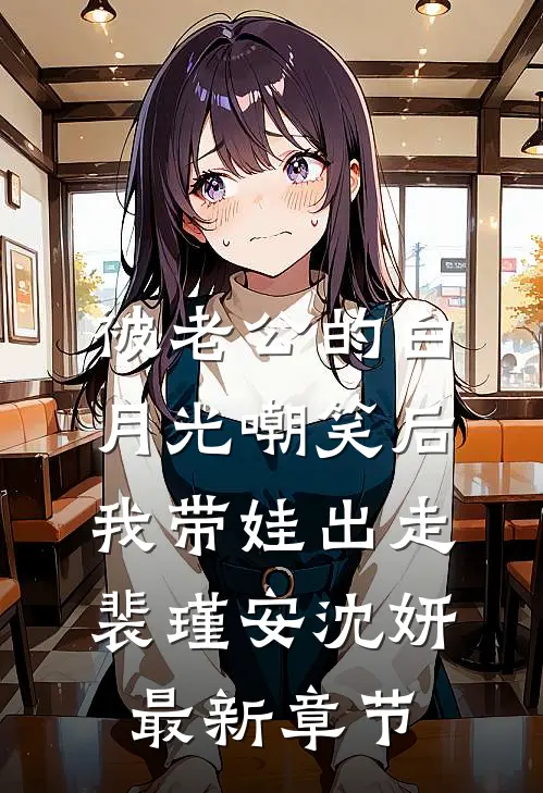 被老公的白月光嘲笑后，我带娃出走裴瑾安沈妍最新章节