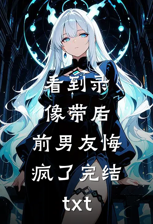 看到录像带后，前男友悔疯了完结txt