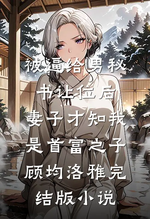 被逼给男秘书让位后，妻子才知我是首富之子顾均洛雅完结版小说
