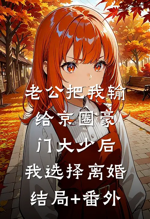 老公把我输给京圈豪门大少后，我选择离婚结局+番外