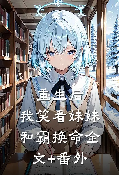 重生后，我笑看妹妹和霸换命全文+番外