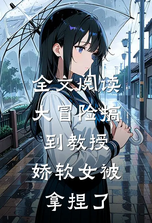 全文阅读大冒险搞到教授，娇软女被拿捏了