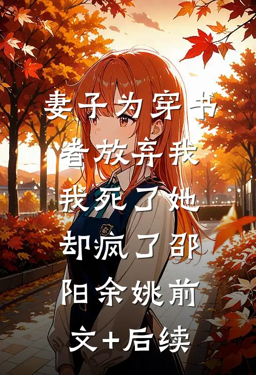 妻子为穿书者放弃我，我死了她却疯了邵阳余姚前文+后续