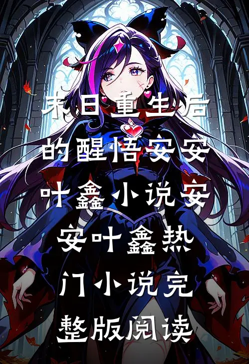 末日重生后的醒悟安安叶鑫小说安安叶鑫热门小说完整版阅读