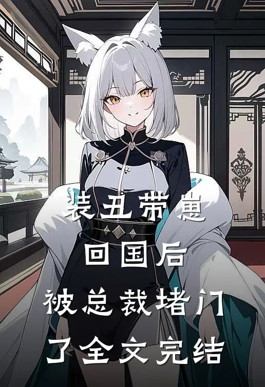 装丑带崽回国后，被总裁堵门了全文完结