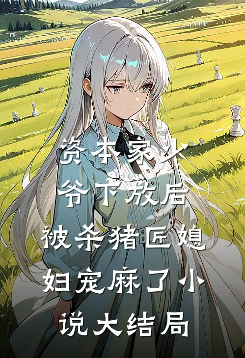 资本家少爷下放后，被杀猪匠媳妇宠麻了小说大结局