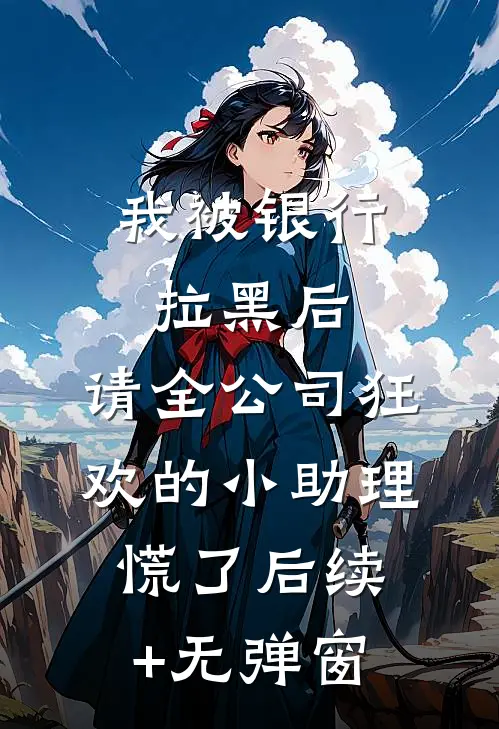 我被银行拉黑后，请全公司狂欢的小助理慌了后续+无弹窗