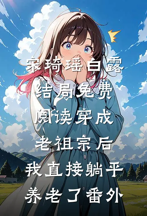 宋琦瑶白露结局免费阅读穿成老祖宗后，我直接躺平养老了番外
