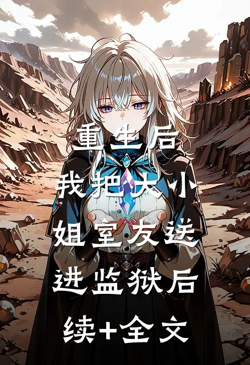 重生后，我把大小姐室友送进监狱后续+全文