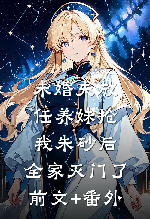未婚夫放任养妹抢我朱砂后，全家灭门了前文+番外