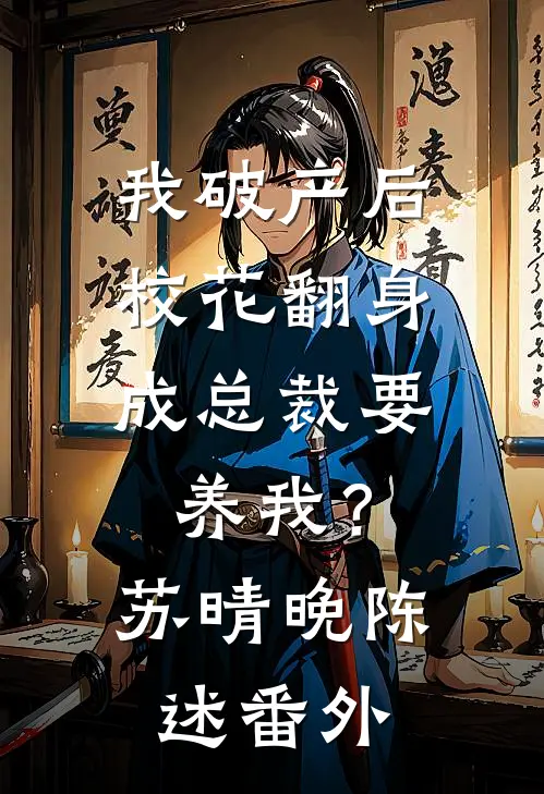 我破产后，校花翻身成总裁要养我？苏晴晚陈述番外